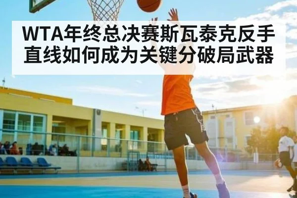 WTA年终总决赛斯瓦泰克反手直线如何成为关键分破局武器