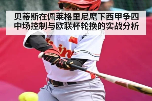 贝蒂斯在佩莱格里尼麾下西甲争四中场控制与欧联杯轮换的实战分析